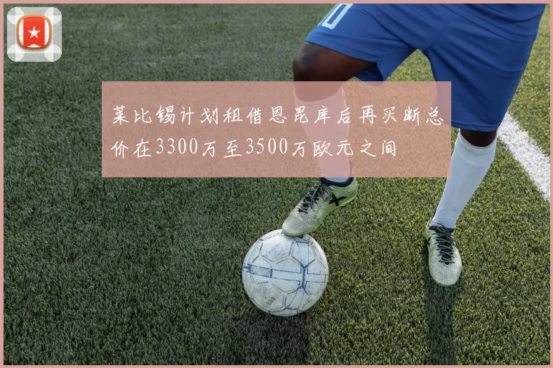 莱比锡计划租借恩昆库后再买断总价在3300万至3500万欧元之间