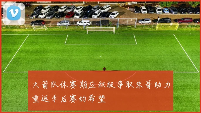 火箭队休赛期应积极争取朱哥助力重返季后赛的希望