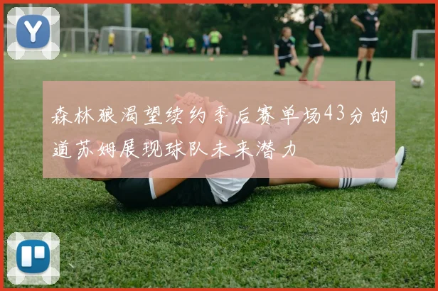 森林狼渴望续约季后赛单场43分的道苏姆展现球队未来潜力