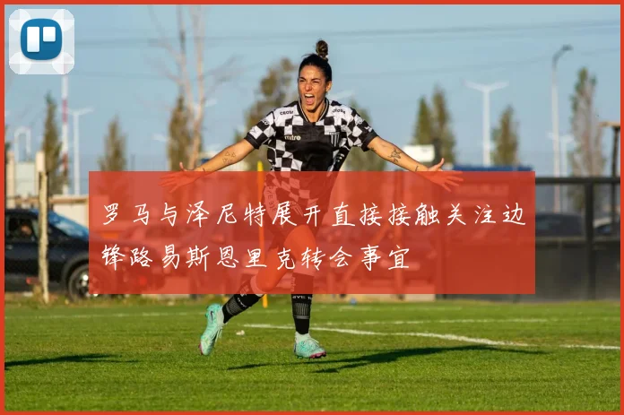 罗马与泽尼特展开直接接触关注边锋路易斯恩里克转会事宜